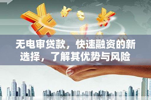 横峰无电审贷款，快速融资的新选择，了解其优势与风险