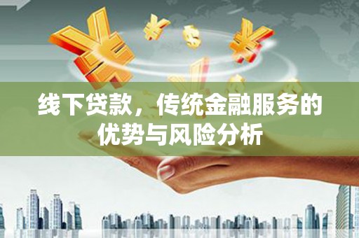 横峰线下贷款，传统金融服务的优势与风险分析