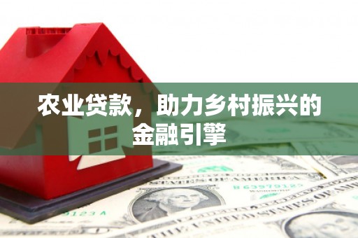 横峰农业贷款，助力乡村振兴的金融引擎