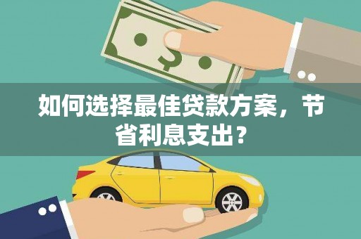 横峰如何选择最佳贷款方案，节省利息支出？