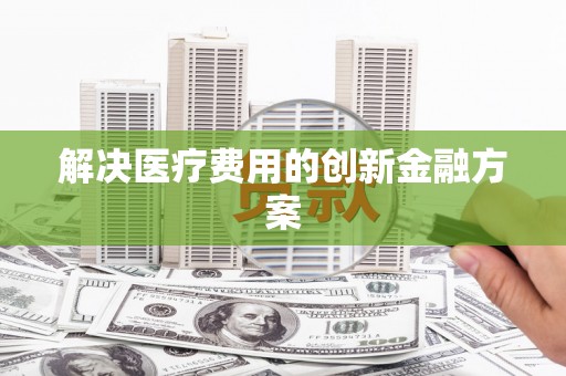 横峰解决医疗费用的创新金融方案