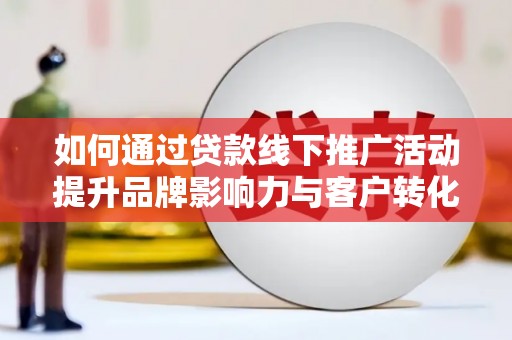 横峰如何通过贷款线下推广活动提升品牌影响力与客户转化率