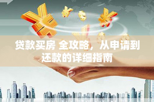 横峰贷款买房 全攻略，从申请到还款的详细指南