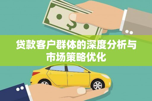 横峰贷款客户群体的深度分析与市场策略优化