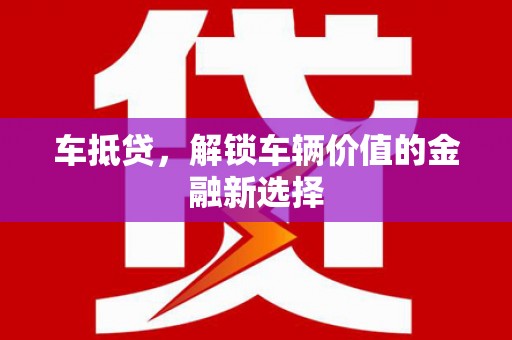 横峰车抵贷，解锁车辆价值的金融新选择