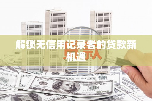 横峰解锁无信用记录者的贷款新机遇
