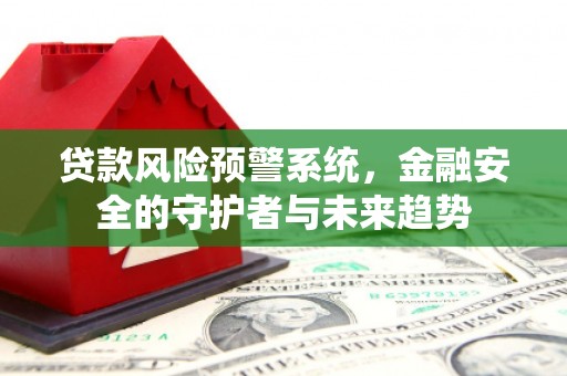 横峰贷款风险预警系统，金融安全的守护者与未来趋势