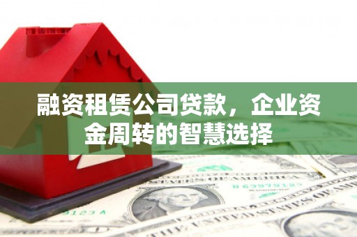 横峰融资租赁公司贷款，企业资金周转的智慧选择