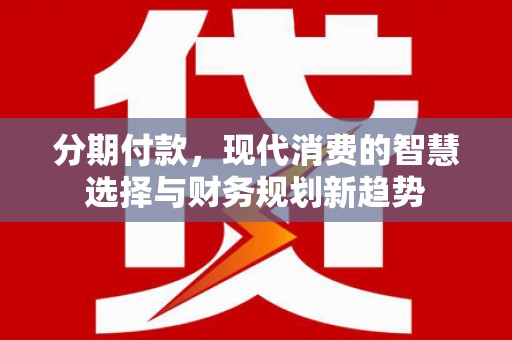横峰分期付款，现代消费的智慧选择与财务规划新趋势