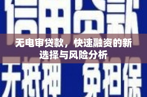 横峰无电审贷款，快速融资的新选择与风险分析