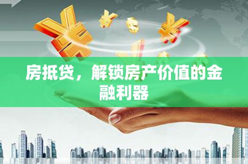 横峰房抵贷，解锁房产价值的金融利器