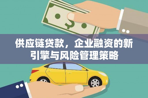 横峰供应链贷款，企业融资的新引擎与风险管理策略
