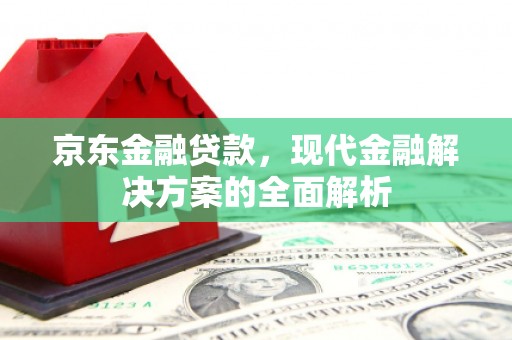 横峰京东金融贷款，现代金融解决方案的全面解析