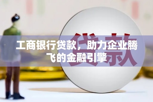 横峰工商银行贷款，助力企业腾飞的金融引擎