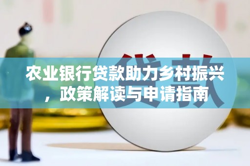 横峰农业银行贷款助力乡村振兴，政策解读与申请指南