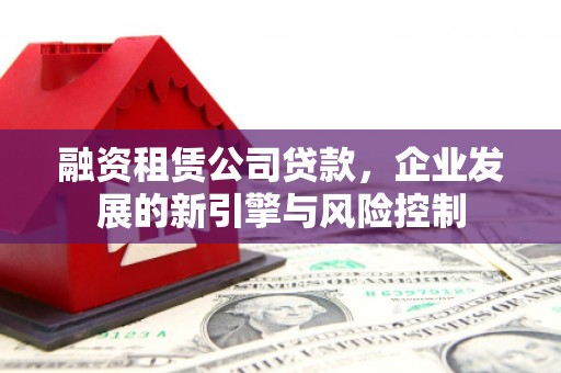 横峰融资租赁公司贷款，企业发展的新引擎与风险控制