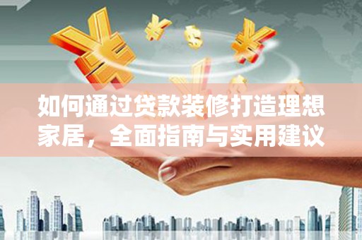 横峰如何通过贷款装修打造理想家居，全面指南与实用建议