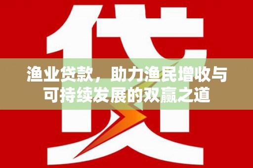 横峰渔业贷款，助力渔民增收与可持续发展的双赢之道