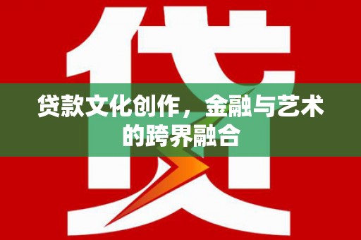 横峰贷款文化创作，金融与艺术的跨界融合