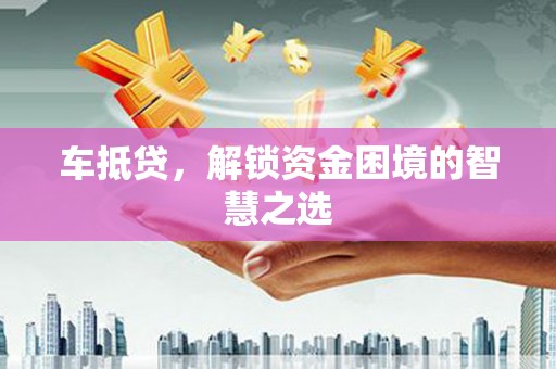 横峰车抵贷，解锁资金困境的智慧之选