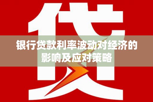 横峰银行贷款利率波动对经济的影响及应对策略