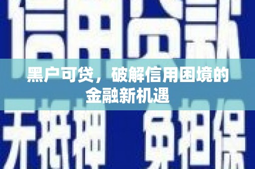 横峰黑户可贷，破解信用困境的金融新机遇