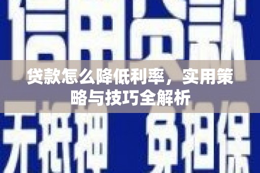 横峰贷款怎么降低利率，实用策略与技巧全解析