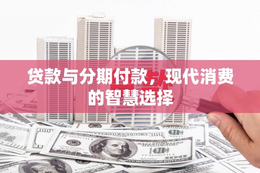 横峰贷款与分期付款，现代消费的智慧选择
