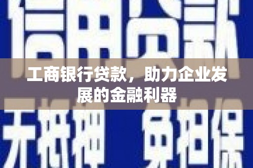 横峰工商银行贷款，助力企业发展的金融利器