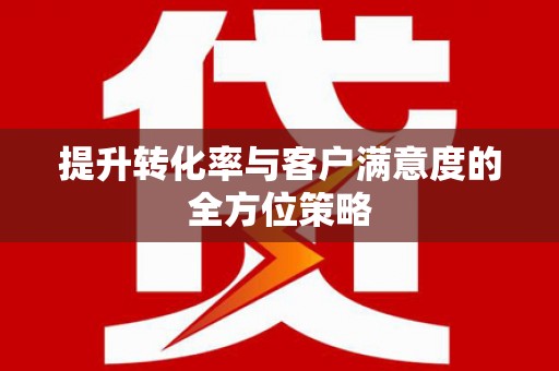 横峰提升转化率与客户满意度的全方位策略