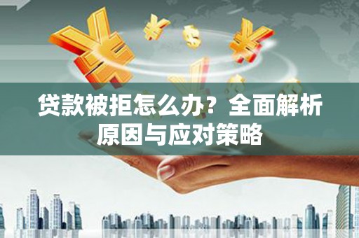 横峰贷款被拒怎么办？全面解析原因与应对策略