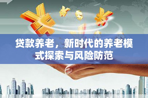 横峰贷款养老，新时代的养老模式探索与风险防范