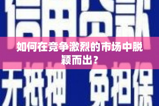 横峰如何在竞争激烈的市场中脱颖而出？