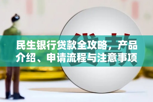 横峰民生银行贷款全攻略，产品介绍、申请流程与注意事项